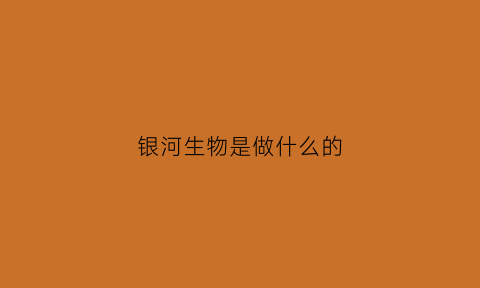 银河生物是做什么的(银河生物简介)