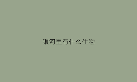 银河里有什么生物(银河里有什么动物)