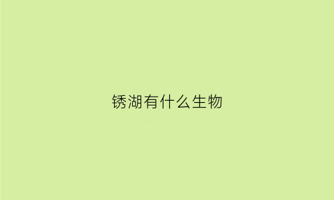 锈湖有什么生物(锈湖深度解析)