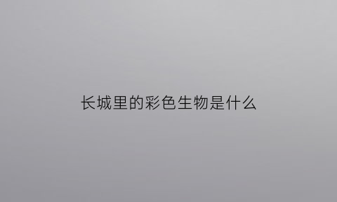 长城里的彩色生物是什么(长城有颜色的画)