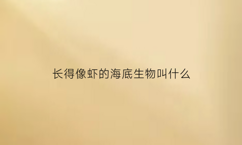 长得像虾的海底生物叫什么