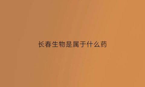 长春生物是属于什么药(长春生物是哪个厂商)
