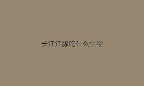 长江江豚吃什么生物(长江豚能吃吗)