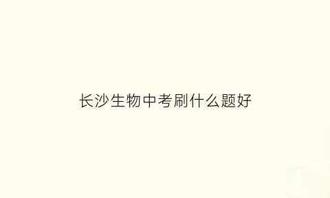 长沙生物中考刷什么题好(长沙中考生物试题)