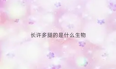 长许多腿的是什么生物