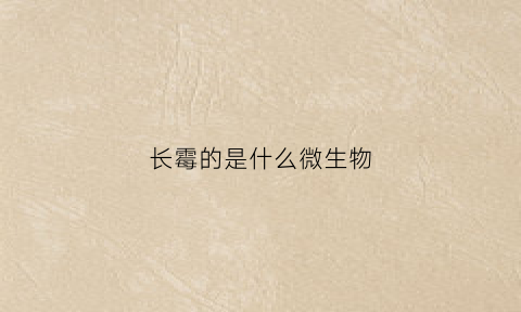 长霉的是什么微生物(长霉的食物有啥危害)