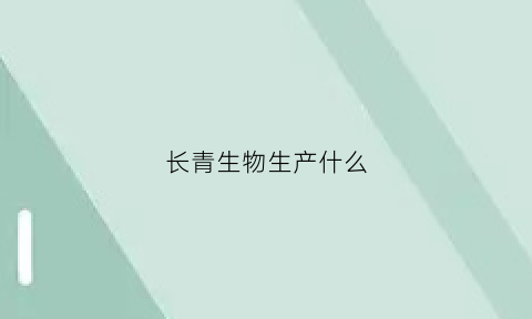 长青生物生产什么(长青生物生产什么药)