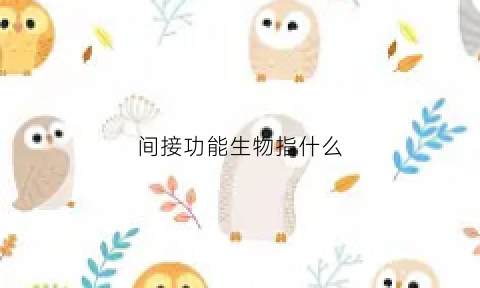 间接功能生物指什么(间接功能生物指什么生物)