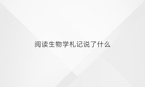 阅读生物学札记说了什么(生物学读书报告)