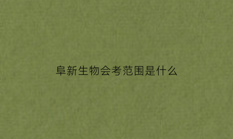 阜新生物会考范围是什么(2020年阜新市地理生物结业考试成绩)