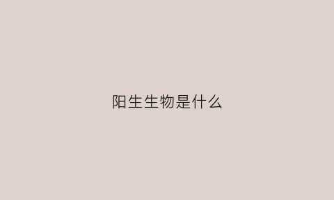 阳生生物是什么(什么是阳生植物)