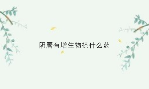 阴唇有增生物搽什么药