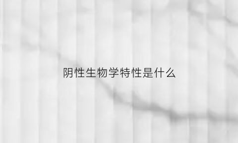 阴性生物学特性是什么(阴性特异性是什么意思)