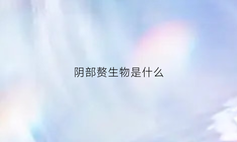 阴部赘生物是什么
