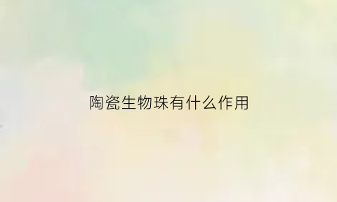 陶瓷生物珠有什么作用