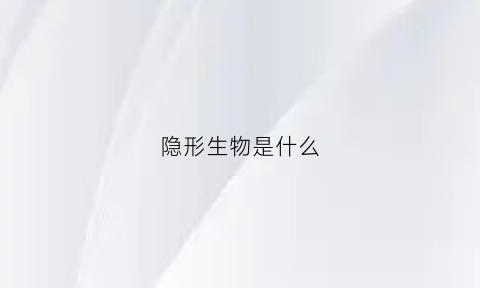 隐形生物是什么(隐形生物是什么意思啊)