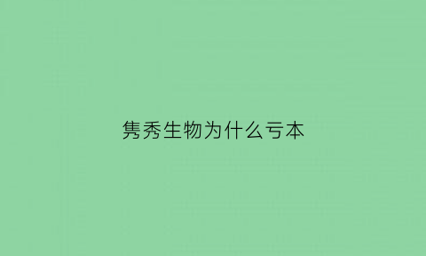 隽秀生物为什么亏本(山东隽秀生物科技股份有限公司怎么样)
