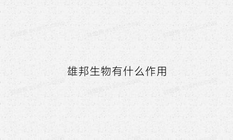 雄邦生物有什么作用(雄邦生物工程有限公司)