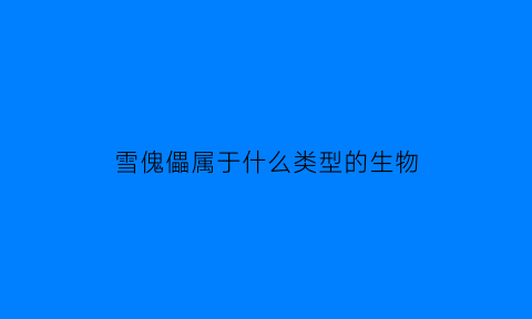 雪傀儡属于什么类型的生物(雪傀儡在什么状态下可以生存)