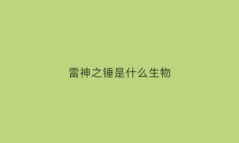 雷神之锤是什么生物(雷神之锤的定义)