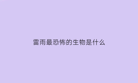 雷雨最恐怖的生物是什么(最雷雨的人物是谁)