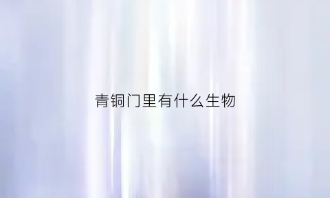 青铜门里有什么生物(青铜门里面到底有什么东西)