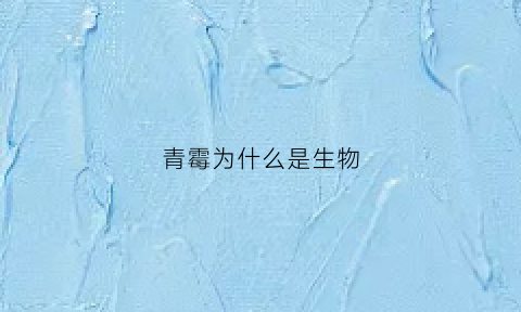 青霉为什么是生物(青霉为什么能杀菌)