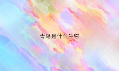 青鸟是什么生物(青鸟是什么生物类群)