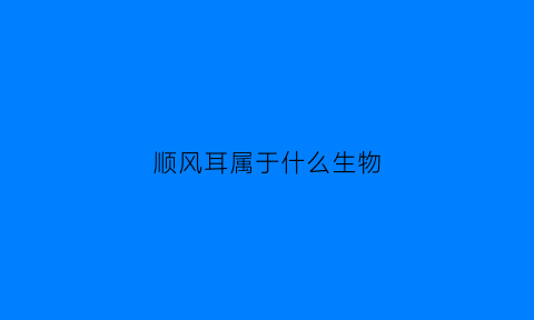 顺风耳属于什么生物(顺风耳是指)