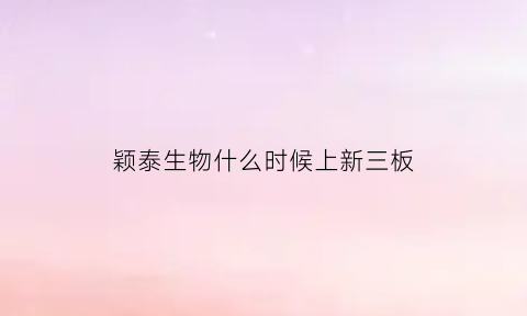 颖泰生物什么时候上新三板(颖泰生物上市时间)