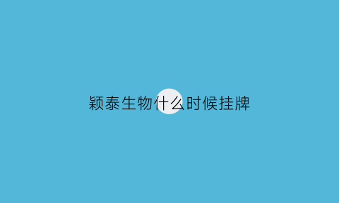 颖泰生物什么时候挂牌(颖泰生物什么时候上市交易)