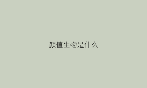 颜值生物是什么(颜值生物科技有限公司的产品)