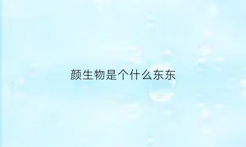 颜生物是个什么东东(颜生是什么意思)