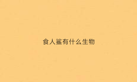 食人鲨有什么生物(食人鲨是什么动物)