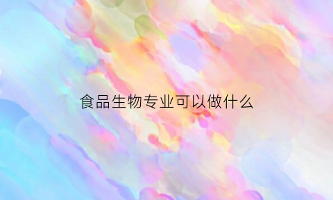 食品生物专业可以做什么