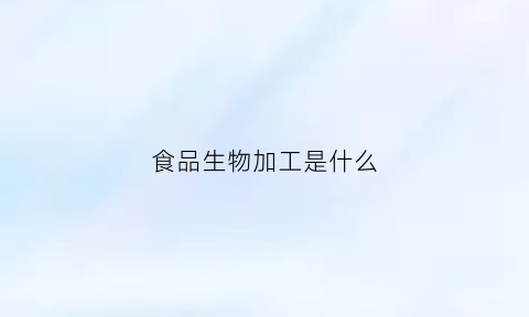 食品生物加工是什么(食品生物加工技术)