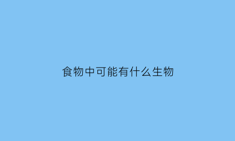 食物中可能有什么生物(食物中还有什么)