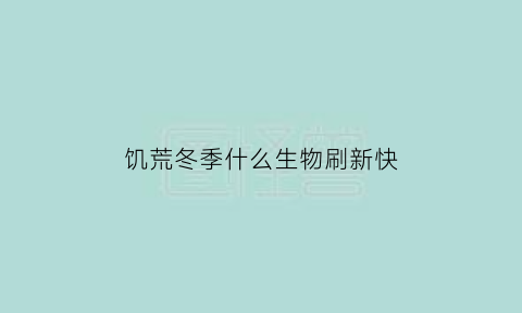 饥荒冬季什么生物刷新快(饥荒冬季做什么)