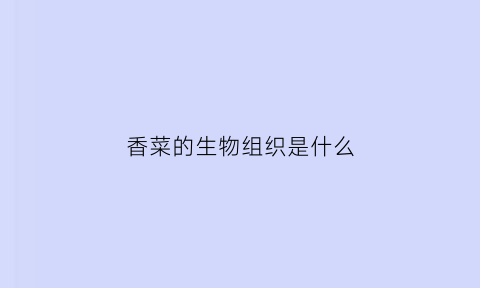 香菜的生物组织是什么(香菜中的特殊成分)