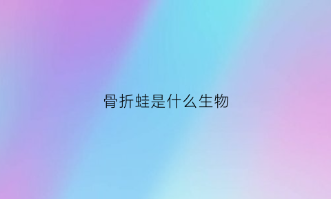 骨折蛙是什么生物(毛蛙为什么叫骨折蛙)