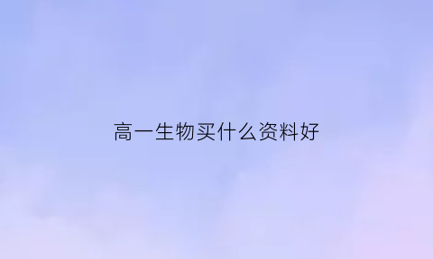 高一生物买什么资料好(高一生物哪种辅导书最好)