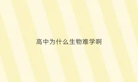 高中为什么生物难学啊(为什么高中生物这么难)