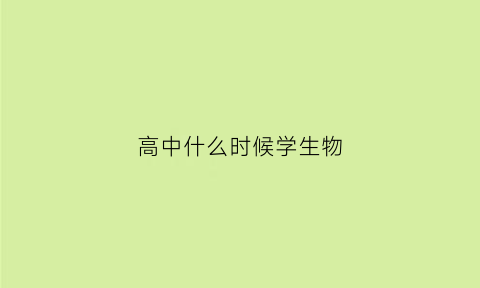 高中什么时候学生物(高中什么时候学生物地理)
