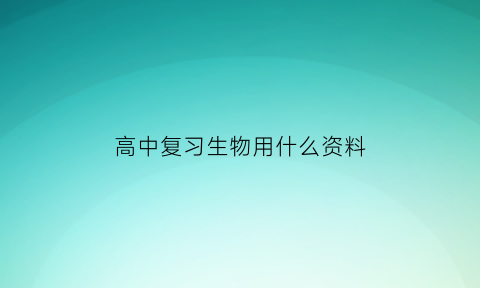 高中复习生物用什么资料(高中生物哪种资料比较好)