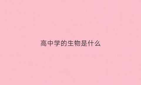 高中学的生物是什么