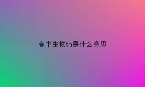 高中生物th是什么意思