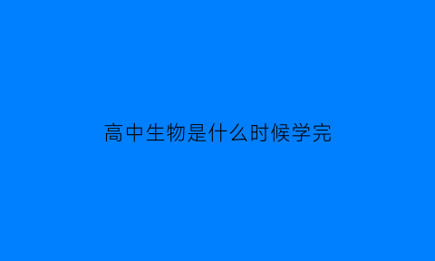 高中生物是什么时候学完