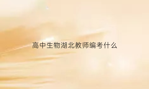 高中生物湖北教师编考什么