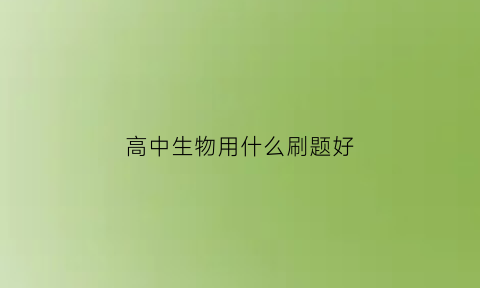 高中生物用什么刷题好(高中生物刷题资料哪本好)