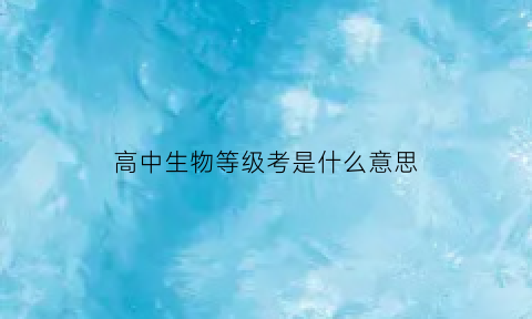 高中生物等级考是什么意思